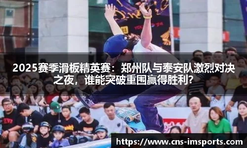 2025赛季滑板精英赛：郑州队与泰安队激烈对决之夜，谁能突破重围赢得胜利？