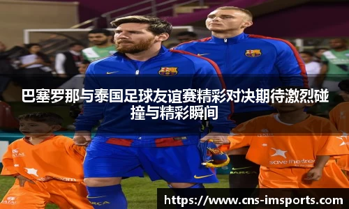 巴塞罗那与泰国足球友谊赛精彩对决期待激烈碰撞与精彩瞬间