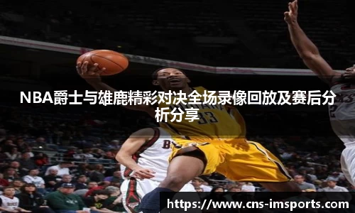 NBA爵士与雄鹿精彩对决全场录像回放及赛后分析分享