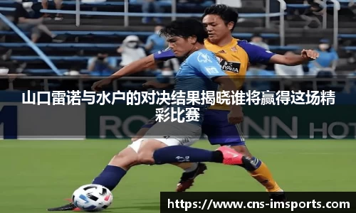 山口雷诺与水户的对决结果揭晓谁将赢得这场精彩比赛